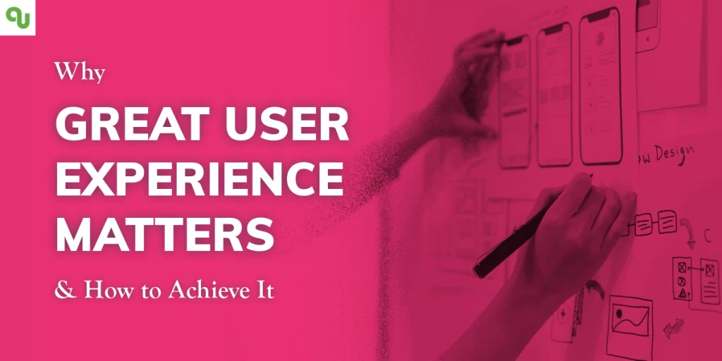 Why Great User Experience Matters and How to Achieve It